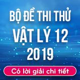 Bộ đề thi thử THPT Quốc gia năm 2019 môn Vật Lý có lời giải chi tiết