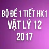 Bộ đề kiểm tra 1 tiết HK1 môn Vật lý lớp 12 năm 2017