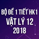 Bộ đề kiểm tra 1 tiết HK1 môn Vật lý lớp 12 năm 2018