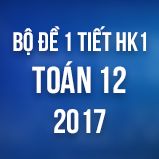 Bộ đề kiểm tra 1 tiết HK1 môn Toán lớp 12 năm 2017