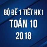 Bộ đề kiểm tra 1 tiết HK1 môn Toán lớp 10 năm 2018