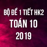 Bộ đề kiểm tra 1 tiết HK2 môn Toán lớp 10 năm 2019