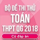 Bộ đề thi thử THPT Quốc gia năm 2018 môn Toán có đáp án