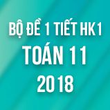 Bộ đề kiểm tra 1 tiết HK1 môn Toán lớp 11 năm 2018