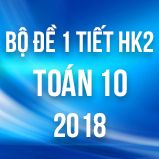 Bộ đề kiểm tra 1 tiết HK2 môn Toán lớp 10 năm 2018