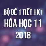 Bộ đề kiểm tra 1 tiết HK1 môn Hóa học lớp 11 năm 2018