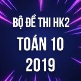 Bộ đề thi HK2 môn Toán lớp 10 năm 2019