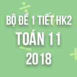 Bộ đề kiểm tra 1 tiết HK2 môn Toán lớp 11 năm 2018