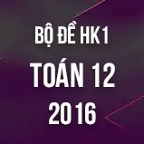 Bộ đề thi HK1 môn Toán lớp 12 năm 2016