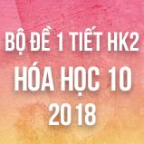 Bộ đề kiểm tra 1 tiết HK2 môn Hóa học 10 năm 2018