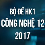 Bộ đề thi HK1 môn Công Nghệ lớp 12 năm 2017