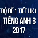 Bộ đề kiểm tra 1 tiết HK1 môn Tiếng Anh lớp 8 năm 2017
