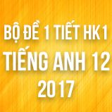 Bộ đề kiểm tra 1 tiết HK1 môn Tiếng Anh lớp 12 năm 2017