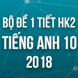 Bộ đề kiểm tra 1 tiết HK2 môn Tiếng Anh lớp 10 năm 2018