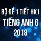 Bộ đề kiểm tra 1 tiết HK1 môn Tiếng Anh lớp 6 năm 2018
