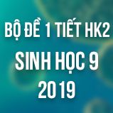 Bộ đề kiểm tra 1 tiết HK2 môn Sinh học lớp 9 năm 2019