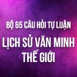Bộ 65+ câu hỏi tự luận ôn thi môn Lịch Sử Văn Minh thế giới