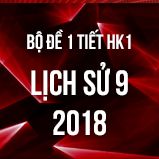 Bộ đề kiểm tra 1 tiết HK1 môn Lịch Sử 9 năm 2018-2019