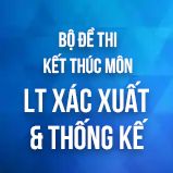Bộ đề thi kết thúc học phần môn LT Xác suất & Thống kê