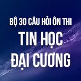 Bộ 30+ câu hỏi ôn thi môn Tin học đại cương