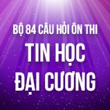 Bộ 84+ câu hỏi trắc nghiệm ôn thi môn Tin học đại cương