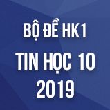 Bộ đề thi HK1 môn Tin học lớp 10 năm 2018-2019