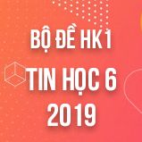 Bộ đề thi HK1 môn Tin học lớp 6 năm 2018-2019