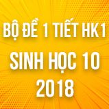 Bộ đề thi 1 tiết HK1 môn Sinh học lớp 10 năm 2018