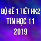 Bộ đề kiểm tra 1 tiết HK2 môn Tin học lớp 11 năm 2019