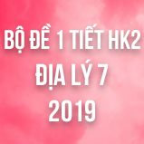 Bộ đề thi 1 tiết HK2 môn Địa lý lớp 7 năm 2019