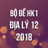 Bộ đề thi HK1 môn Địa lý lớp 12 năm 2018