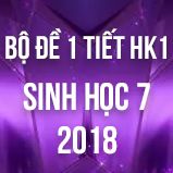 Bộ đề kiểm tra 1 tiết HK1 môn Sinh học lớp 7 năm 2018