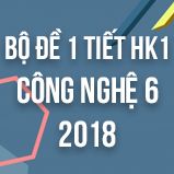 Bộ đề kiểm tra 1 tiết HK1 môn Công Nghệ lớp 6 năm 2018