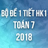 Bộ đề kiểm tra 1 tiết HK1 môn Toán lớp 7 năm 2018