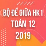 Bộ đề thi giữa HK1 môn Toán lớp 12 năm 2019