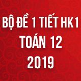 Bộ đề kiểm tra 1 tiết HK1 môn Toán lớp 12 năm 2019
