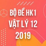 Bộ đề thi HK1 môn Vật lý lớp 12 năm 2019