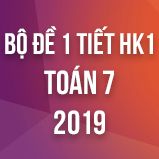 Bộ đề kiểm tra 1 tiết HK1 môn Toán lớp 7 năm 2019
