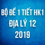 Bộ đề kiểm tra 1 tiết HK1 môn Địa lý lớp 12 năm 2019