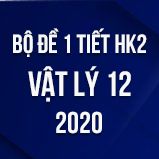 Bộ đề kiểm tra 1 tiết HK2 môn Vật lý lớp 12 năm 2020