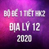 Bộ đề kiểm tra 1 tiết HK2 môn Địa lý lớp 12 năm 2020