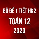Bộ đề kiểm tra 1 tiết HK2 môn Toán lớp 12 năm 2020