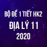 Bộ đề thi 1 tiết HK2 môn Địa lý lớp 11 năm 2020
