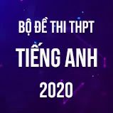 Bộ đề thi tốt nghiệp THPT môn Tiếng Anh năm 2020