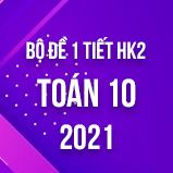 Bộ đề kiểm tra 1 tiết HK2 môn Toán 10 năm 2021