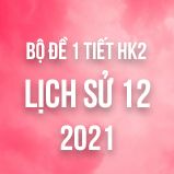 Bộ đề kiểm tra 1 tiết HK2 môn Lịch sử 12 năm 2021
