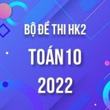 Bộ đề thi HK2 môn Toán lớp 10 năm 2021-2022