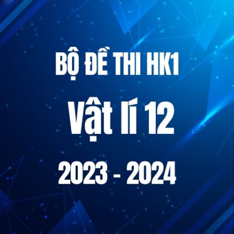 Bộ đề thi HK1 môn Vật lí lớp 12 năm 2023-2024