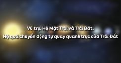 Bài 5: Vũ trụ. Hệ Mặt Trời và Trái Đất. Hệ quả chuyển động tự quay quanh trục của Trái Đất