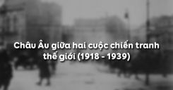 Bài 17: Châu Âu giữa hai cuộc chiến tranh thế giới (1918 - 1939)